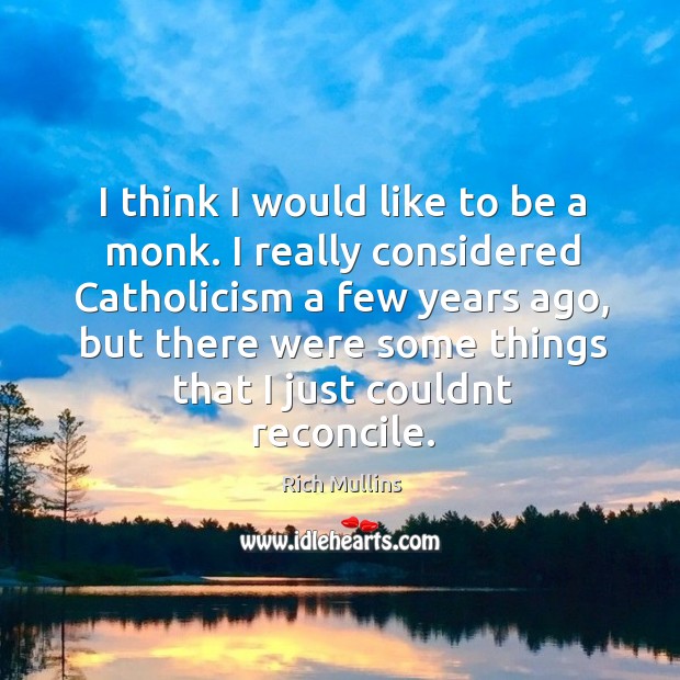 I think I would like to be a monk. I really considered Rich Mullins Picture Quote