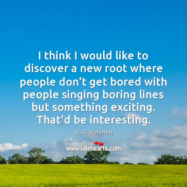 I think I would like to discover a new root where people A. R. Rahman Picture Quote