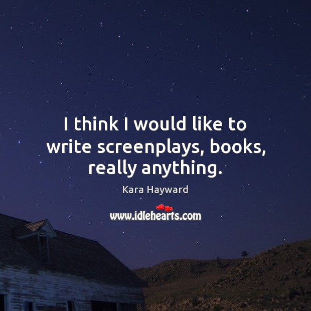 I think I would like to write screenplays, books, really anything. Kara Hayward Picture Quote