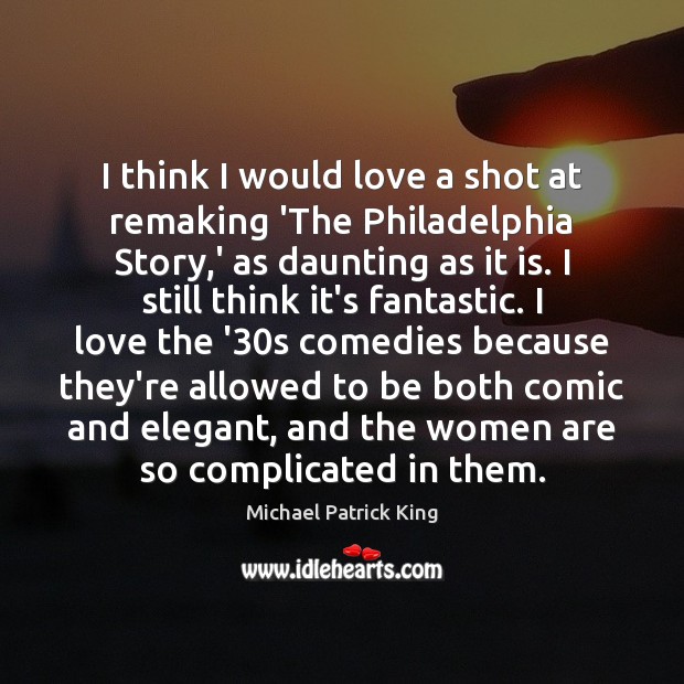 I think I would love a shot at remaking ‘The Philadelphia Story, Michael Patrick King Picture Quote