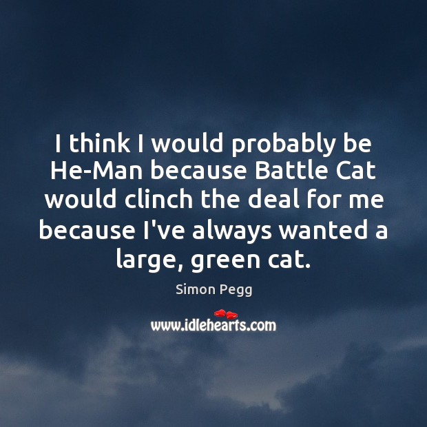 I think I would probably be He-Man because Battle Cat would clinch Simon Pegg Picture Quote