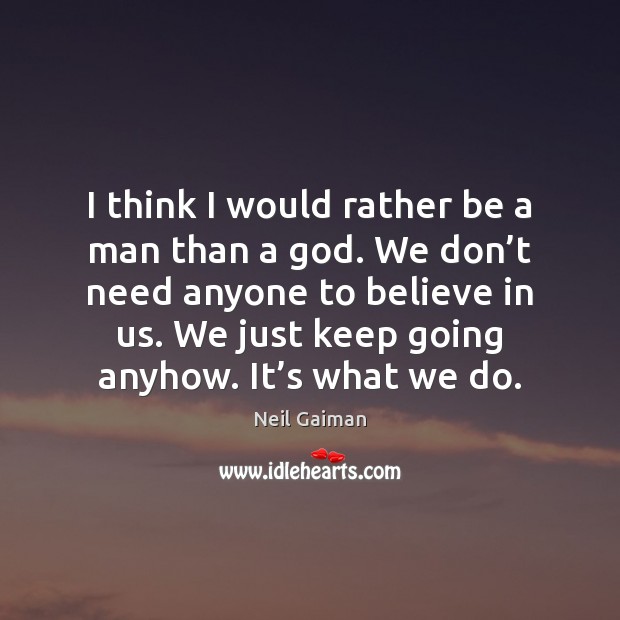 I think I would rather be a man than a God. We Neil Gaiman Picture Quote