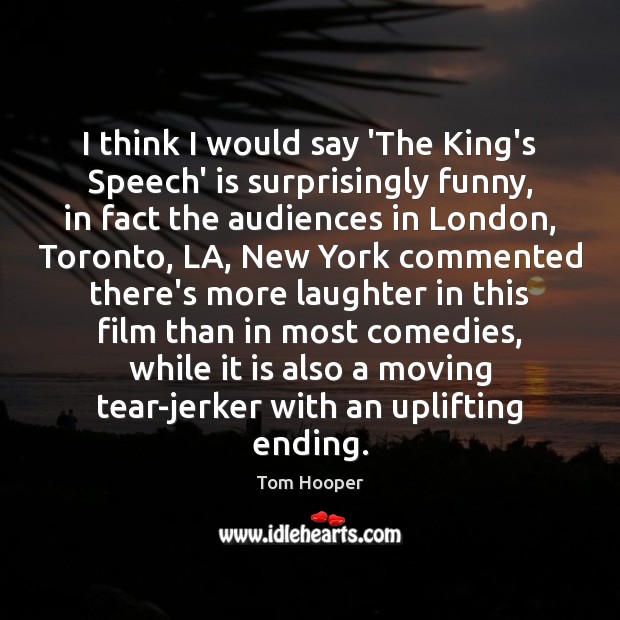 I think I would say ‘The King’s Speech’ is surprisingly funny, in Tom Hooper Picture Quote