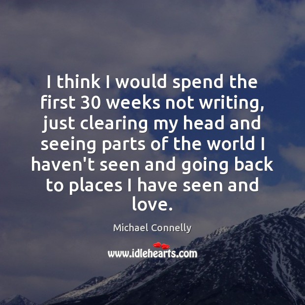 I think I would spend the first 30 weeks not writing, just clearing Michael Connelly Picture Quote