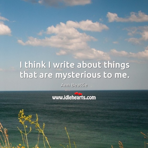 I think I write about things that are mysterious to me. Image