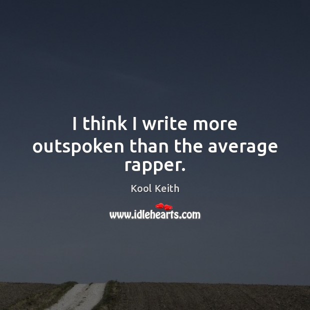 I think I write more outspoken than the average rapper. Kool Keith Picture Quote