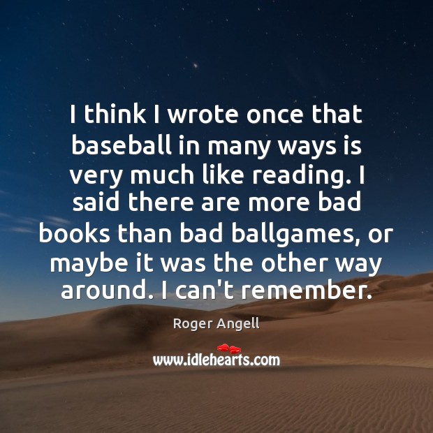 I think I wrote once that baseball in many ways is very Roger Angell Picture Quote