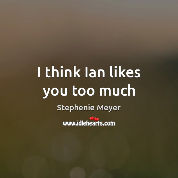I think Ian likes you too much Stephenie Meyer Picture Quote