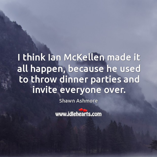 I think ian mckellen made it all happen, because he used to throw dinner Shawn Ashmore Picture Quote