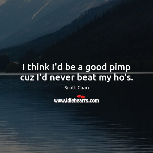 I think I’d be a good pimp cuz I’d never beat my ho’s. Scott Caan Picture Quote