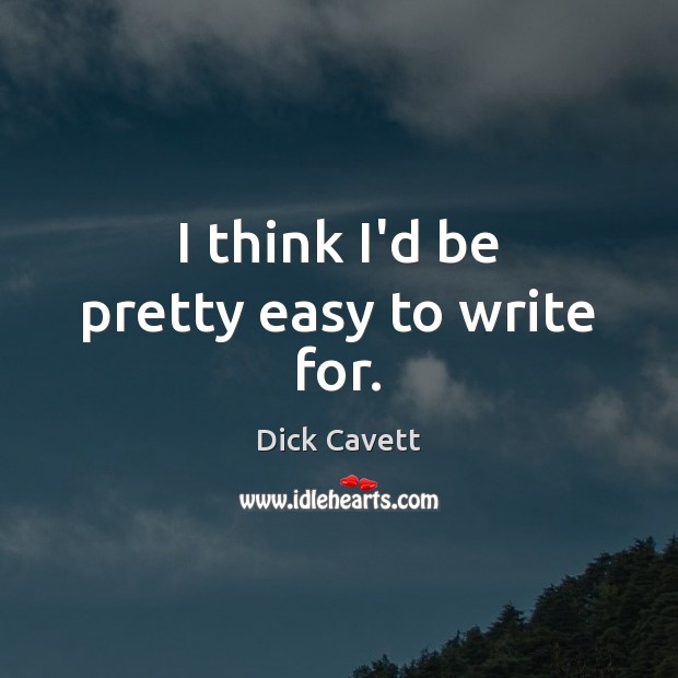 I think I’d be pretty easy to write for. Dick Cavett Picture Quote