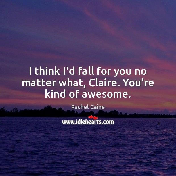 I think I’d fall for you no matter what, Claire. You’re kind of awesome. Rachel Caine Picture Quote