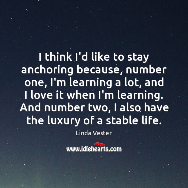 I think I’d like to stay anchoring because, number one, I’m learning Linda Vester Picture Quote
