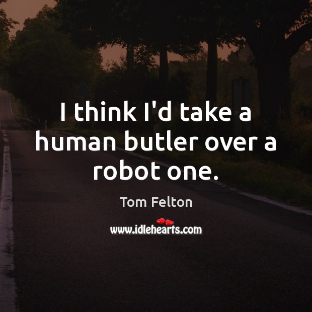 I think I’d take a human butler over a robot one. Tom Felton Picture Quote