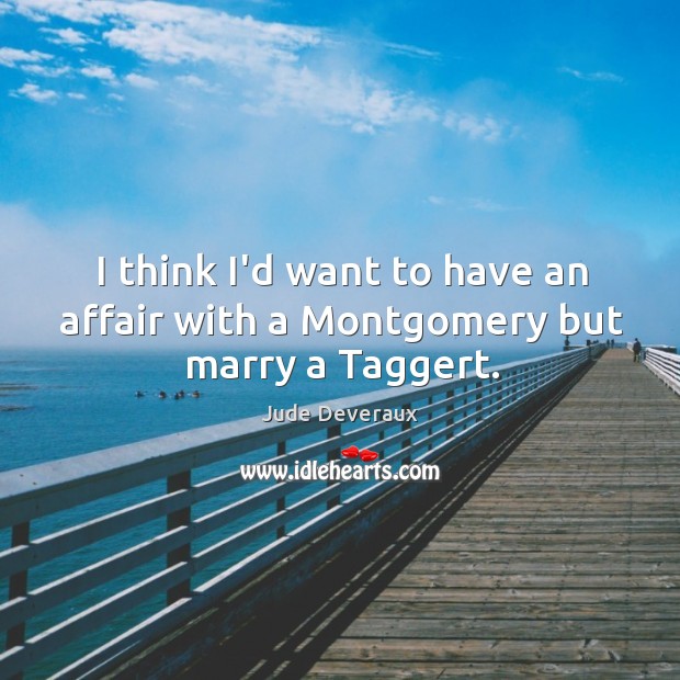 I think I’d want to have an affair with a Montgomery but marry a Taggert. Jude Deveraux Picture Quote