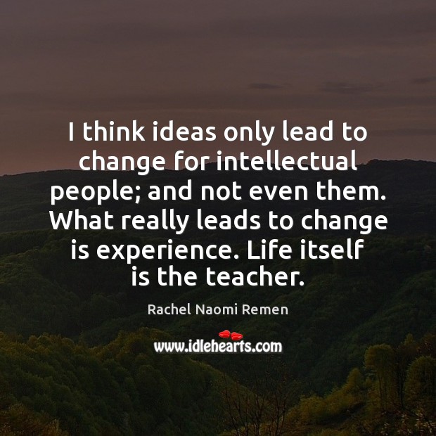 I think ideas only lead to change for intellectual people; and not Rachel Naomi Remen Picture Quote