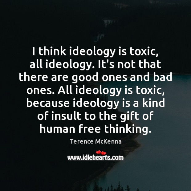 I think ideology is toxic, all ideology. It’s not that there are Terence McKenna Picture Quote