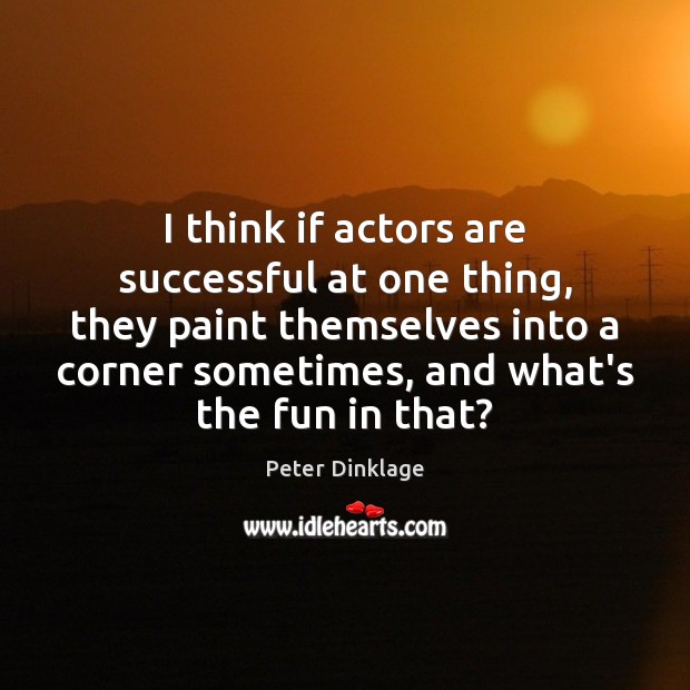 I think if actors are successful at one thing, they paint themselves Peter Dinklage Picture Quote