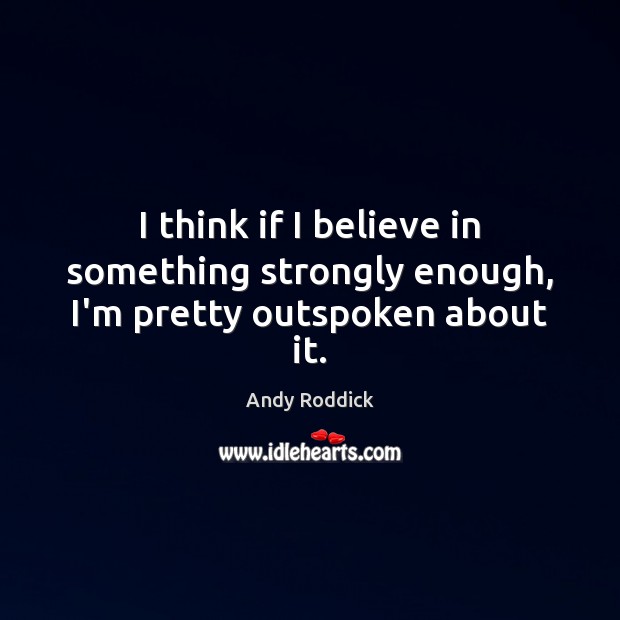 I think if I believe in something strongly enough, I’m pretty outspoken about it. Andy Roddick Picture Quote