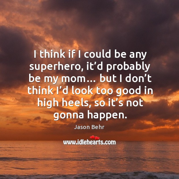 I think if I could be any superhero, it’d probably be my mom… but I don’t think I’d look too Jason Behr Picture Quote