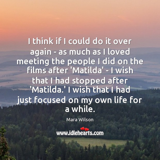 I think if I could do it over again – as much Mara Wilson Picture Quote