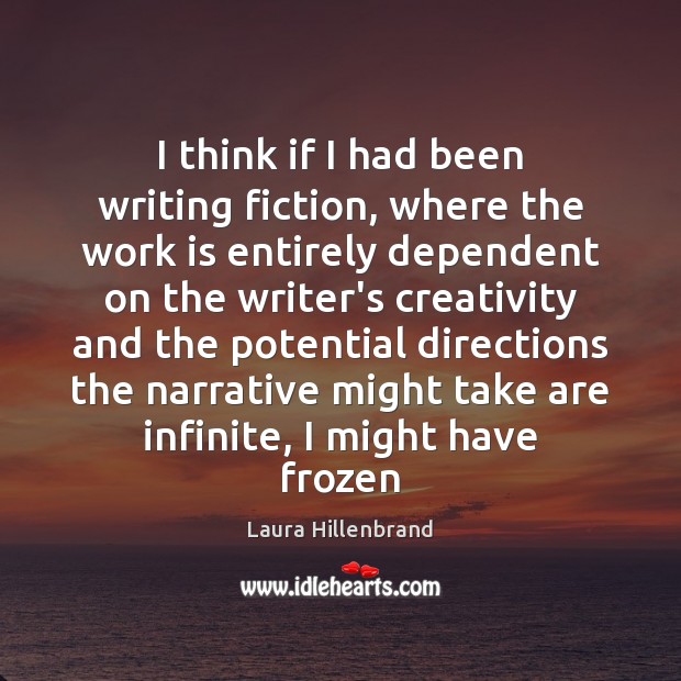 I think if I had been writing fiction, where the work is Laura Hillenbrand Picture Quote