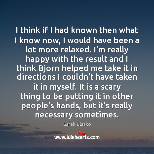I think if I had known then what I know now, I Sarah Blasko Picture Quote