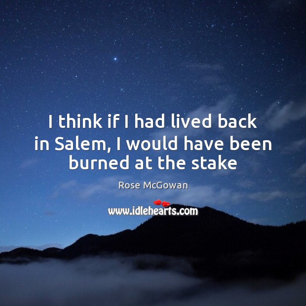 I think if I had lived back in Salem, I would have been burned at the stake Image