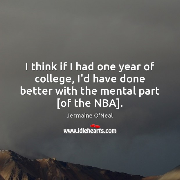 I think if I had one year of college, I’d have done Jermaine O’Neal Picture Quote