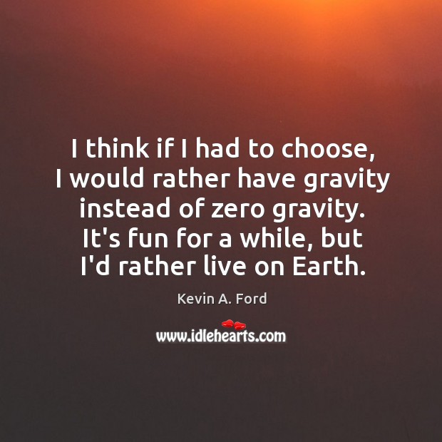 I think if I had to choose, I would rather have gravity Kevin A. Ford Picture Quote