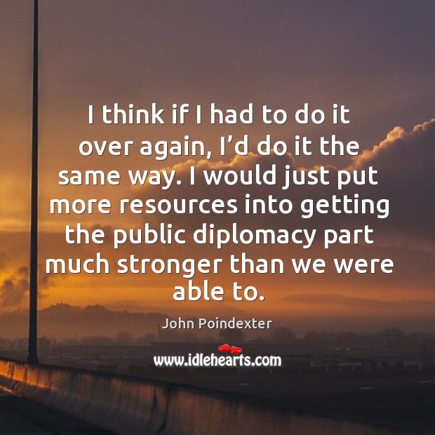 I think if I had to do it over again, I’d do it the same way. I would just put more John Poindexter Picture Quote