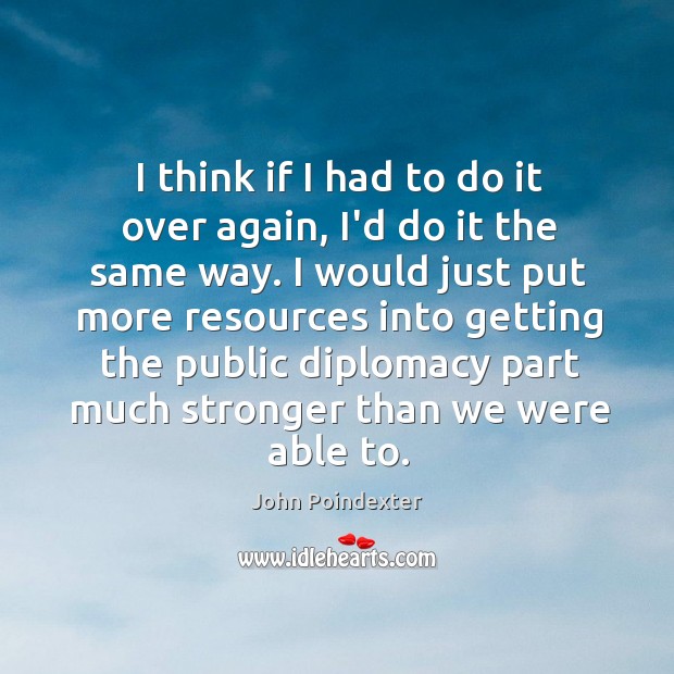 I think if I had to do it over again, I’d do John Poindexter Picture Quote