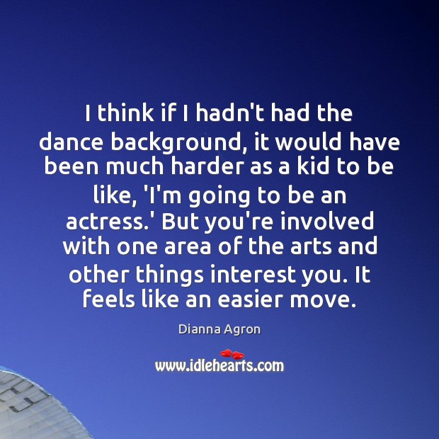 I think if I hadn’t had the dance background, it would have Dianna Agron Picture Quote