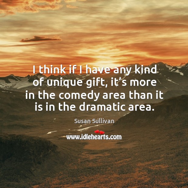 I think if I have any kind of unique gift, it’s more in the comedy area than it is in the dramatic area. Susan Sullivan Picture Quote