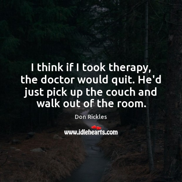I think if I took therapy, the doctor would quit. He’d just Don Rickles Picture Quote