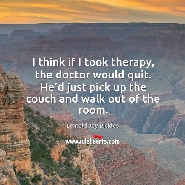 I think if I took therapy, the doctor would quit. He’d just pick up the couch and walk out of the room. Donald Jay Rickles Picture Quote