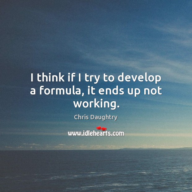 I think if I try to develop a formula, it ends up not working. Chris Daughtry Picture Quote