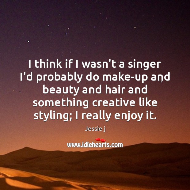 I think if I wasn’t a singer I’d probably do make-up and Jessie j Picture Quote