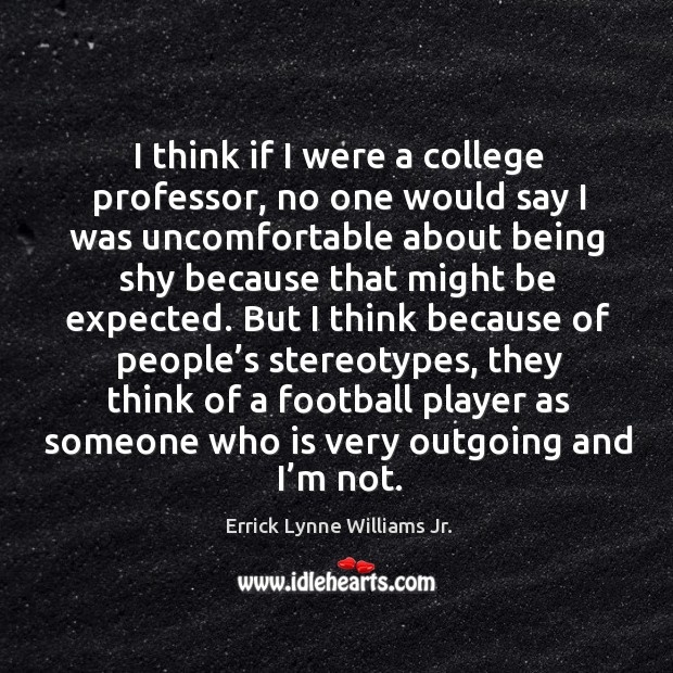 I think if I were a college professor, no one would say I was uncomfortable about being Errick Lynne Williams Jr. Picture Quote