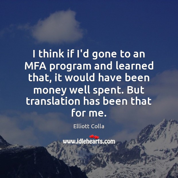 I think if I’d gone to an MFA program and learned that, Elliott Colla Picture Quote