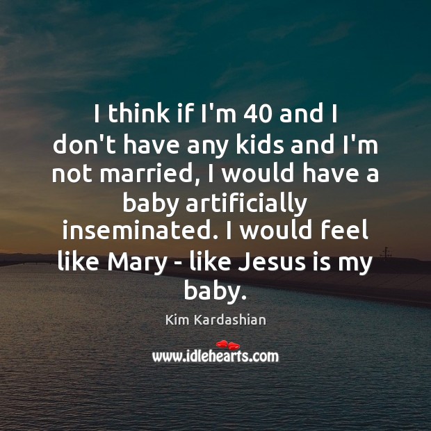 I think if I’m 40 and I don’t have any kids and I’m Kim Kardashian Picture Quote