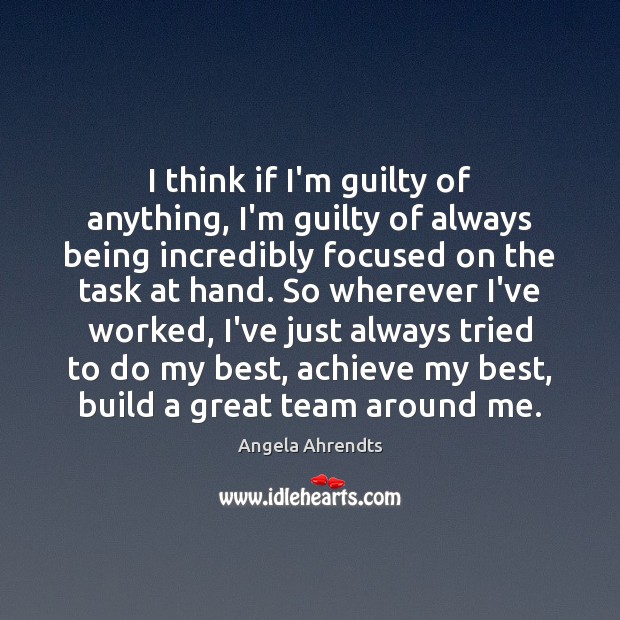 I think if I’m guilty of anything, I’m guilty of always being Guilty Quotes Image