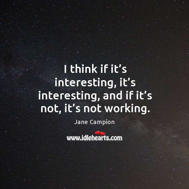 I think if it’s interesting, it’s interesting, and if it’s not, it’s not working. Image