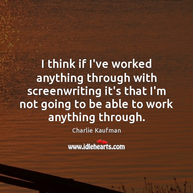 I think if I’ve worked anything through with screenwriting it’s that I’m Charlie Kaufman Picture Quote