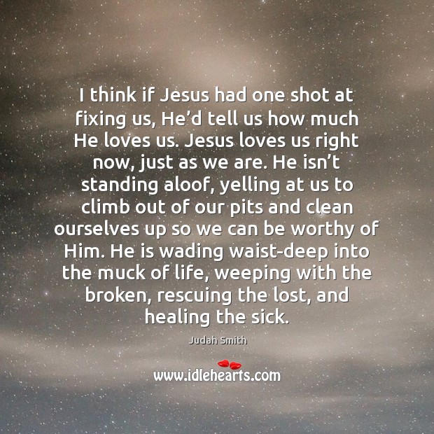 I think if Jesus had one shot at fixing us, He’d Judah Smith Picture Quote