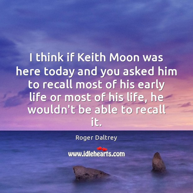 I think if Keith Moon was here today and you asked him Roger Daltrey Picture Quote
