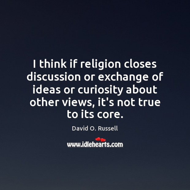 I think if religion closes discussion or exchange of ideas or curiosity David O. Russell Picture Quote