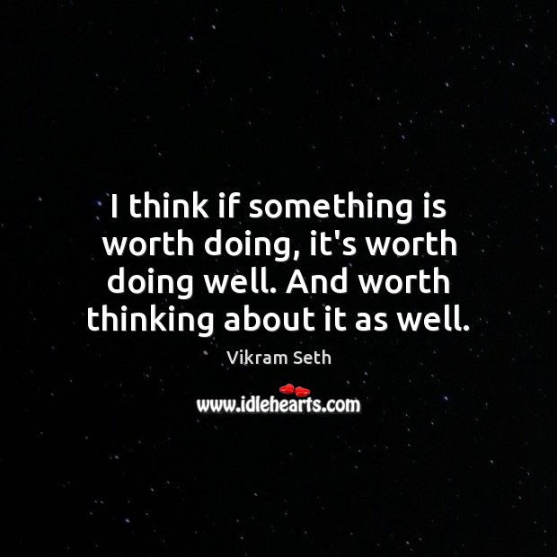 I think if something is worth doing, it’s worth doing well. And Vikram Seth Picture Quote