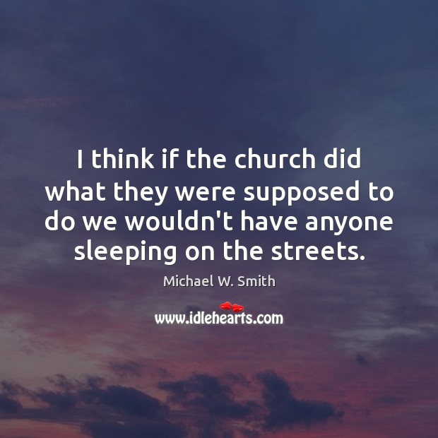 I think if the church did what they were supposed to do Michael W. Smith Picture Quote
