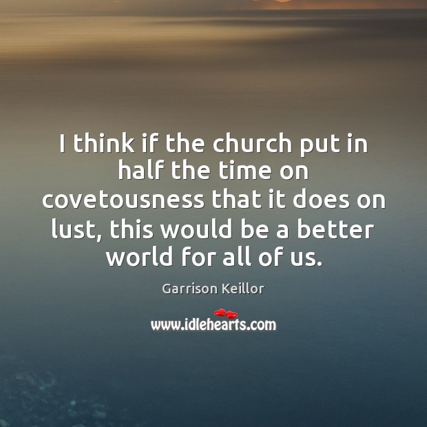 I think if the church put in half the time on covetousness Image